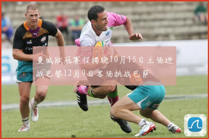 曼城欧冠赛程揭晓10月15日主场迎战巴黎12月9日客场挑战巴萨