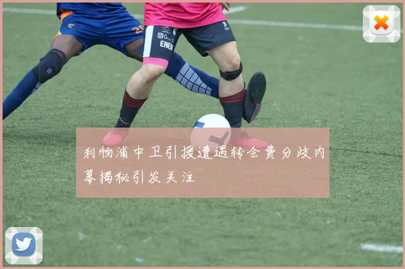 利物浦中卫引援遭遇转会费分歧内幕揭秘引发关注