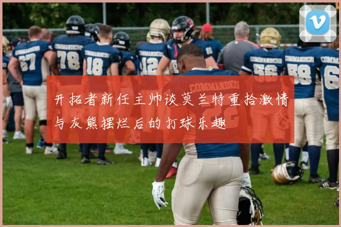 开拓者新任主帅谈莫兰特重拾激情与灰熊摆烂后的打球乐趣