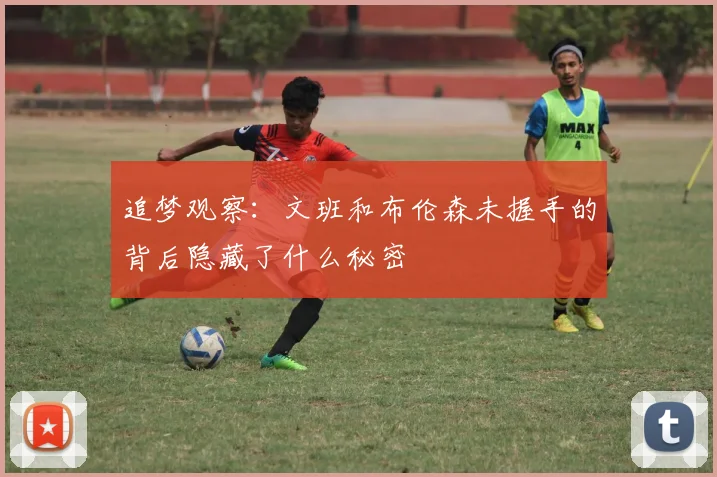 追梦观察：文班和布伦森未握手的背后隐藏了什么秘密