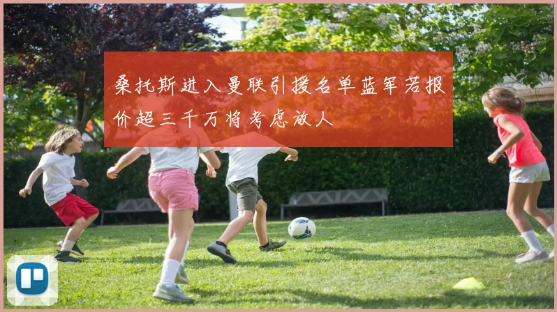 桑托斯进入曼联引援名单蓝军若报价超三千万将考虑放人