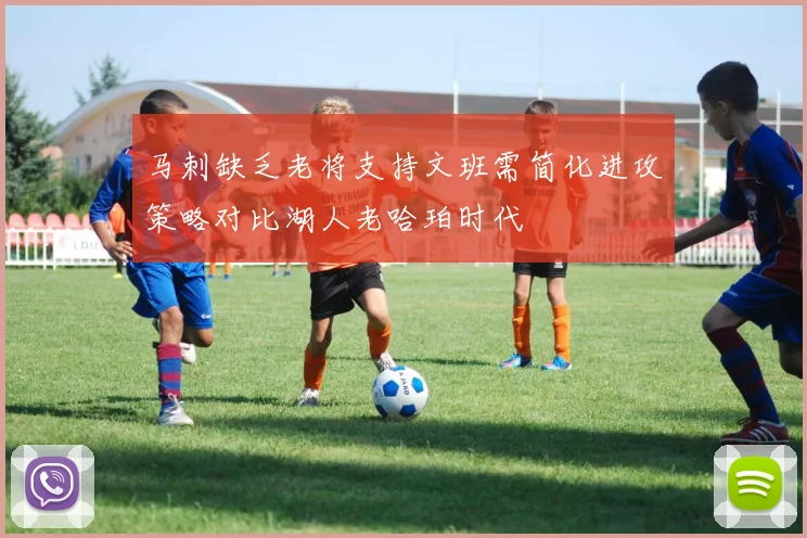 马刺缺乏老将支持文班需简化进攻策略对比湖人老哈珀时代