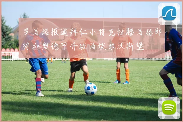 罗马诺报道拜仁小将克拉滕马赫即将加盟德甲升班马埃尔沃斯堡